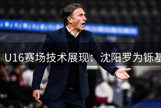U16赛场技术展现：沈阳罗为铄基本功扎实